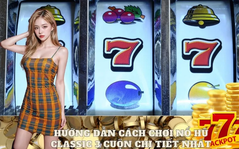 Hướng dẫn cách chơi Nổ hũ Classic 3 Cuộn chi tiết nhất